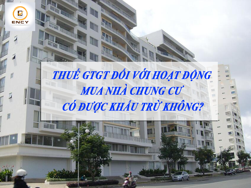 THUẾ GTGT ĐỐI VỚI HOẠT ĐỘNG MUA NHÀ CHUNG CƯ CÓ ĐƯỢC KHẤU TRỪ KHÔNG?