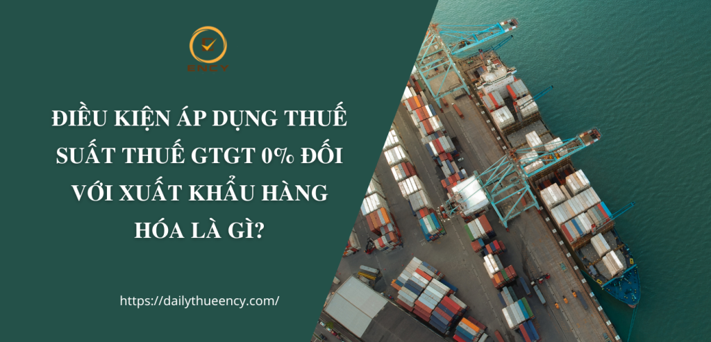 ĐIỀU KIỆN ÁP DỤNG THUẾ SUẤT THUẾ GTGT 0% ĐỐI VỚI  XUẤT KHẨU HÀNG HÓA LÀ GÌ?