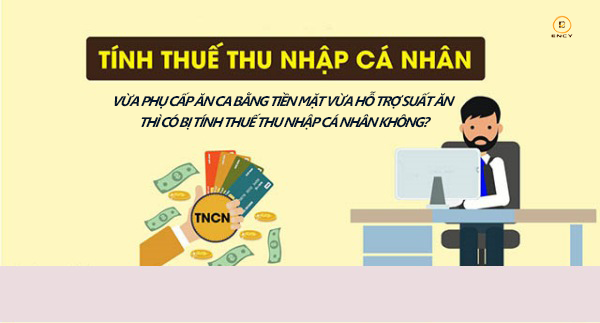 Vừa phụ cấp ăn ca bằng tiền mặt vừa hỗ trợ suất ăn có bị tính thuế TNCN không ?